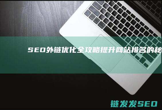 SEO外链优化全攻略：提升网站排名的秘诀 (seo外链优化策略)
