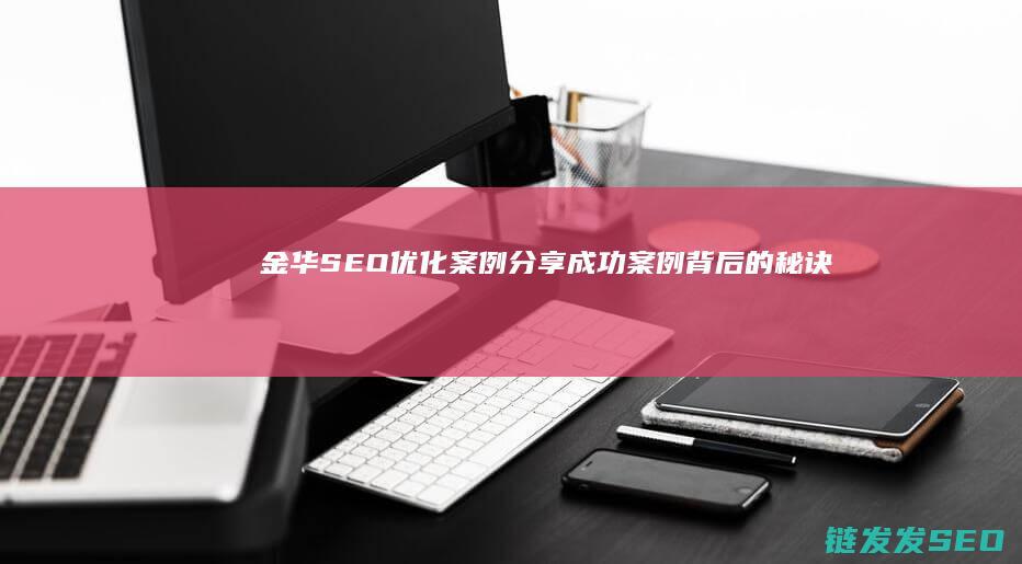 金华SEO优化案例分享：成功案例背后的秘诀 (金华seo网站排名)