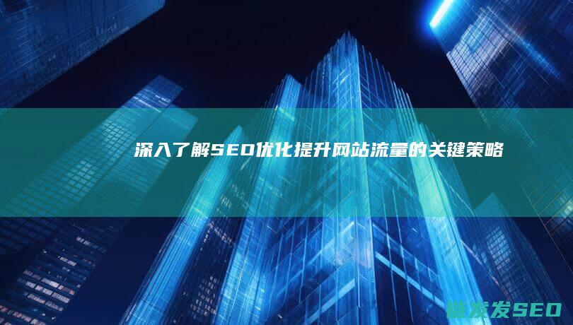 深入了解SEO优化：提升网站流量的关键策略 (深入了解色意思是什么)