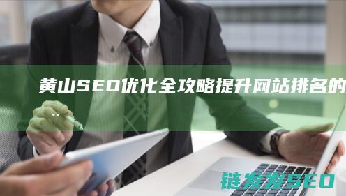 黄山SEO优化全攻略：提升网站排名的秘密武器 (黄山网页)