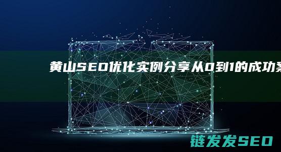 黄山SEO优化实例分享：从0到1的成功案例 (黄山网页)