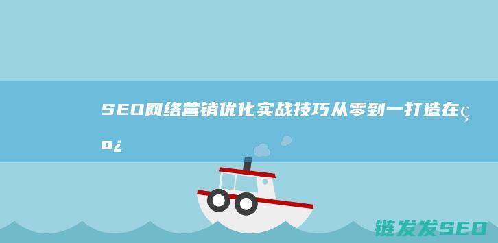 SEO网络营销优化实战技巧：从零到一打造在线竞争优势 (seo网络营销师)
