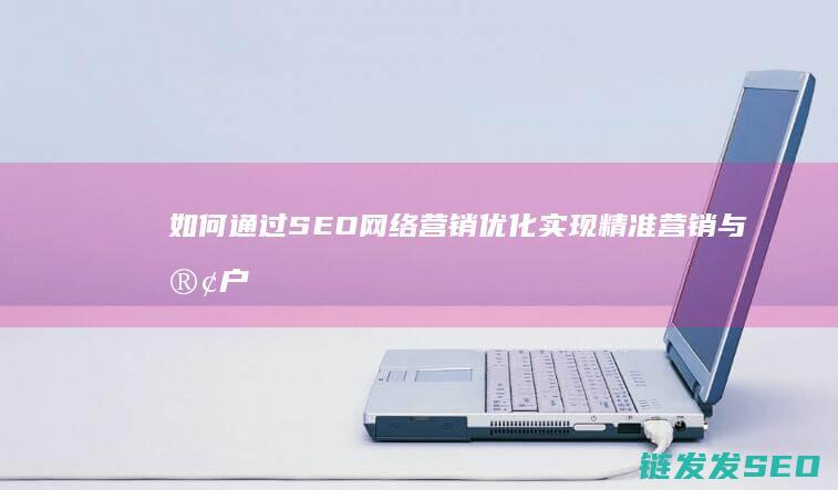 如何通过SEO网络营销优化实现精准营销与客户转化 (如何通过色环判断电阻阻值)
