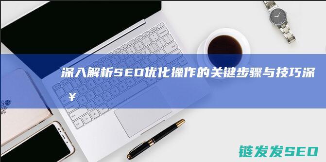 深入解析SEO优化操作的关键步骤与技巧 (深入解析sas电子版 百度网盘)