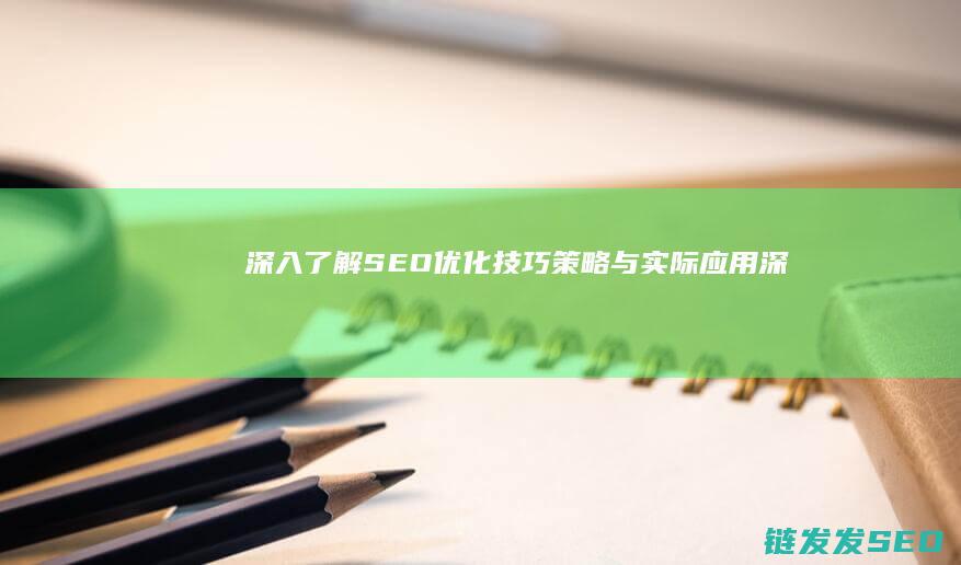 深入了解SEO优化：技巧、策略与实际应用 (深入了解色意思是什么)