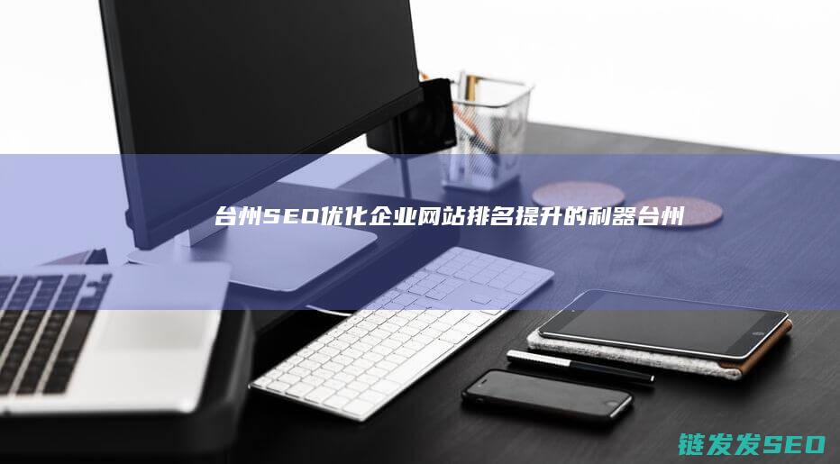 台州SEO优化：企业网站排名提升的利器 (台州网站优化公司)