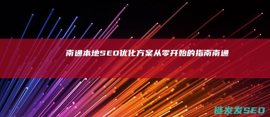 南通本地SEO优化方案：从零开始的指南 (南通本地蛇)