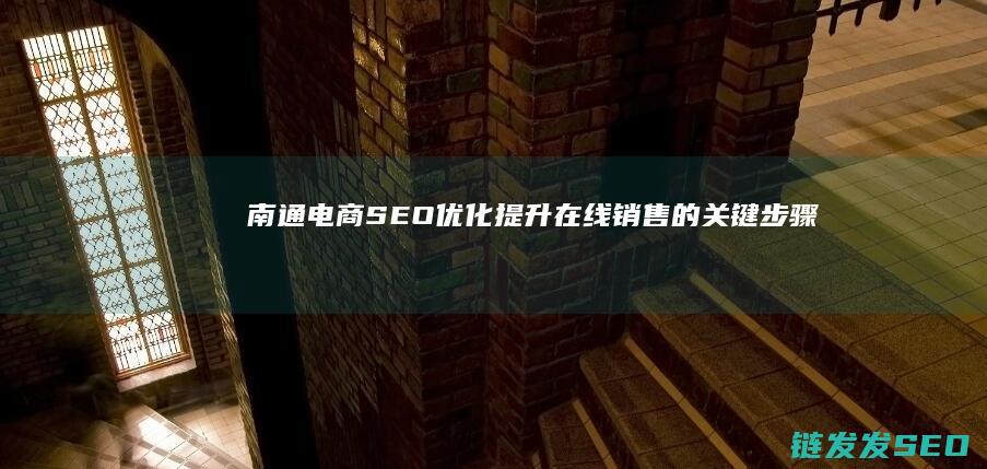 南通电商SEO优化：提升在线销售的关键步骤 (南通电商税收优惠政策)