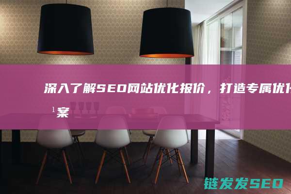深入了解SEO网站优化报价，打造专属优化方案 (深入了解是啥意思)