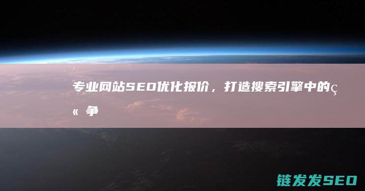 专业网站SEO优化报价，打造搜索引擎中的竞争优势 (专业网站SEO优化)