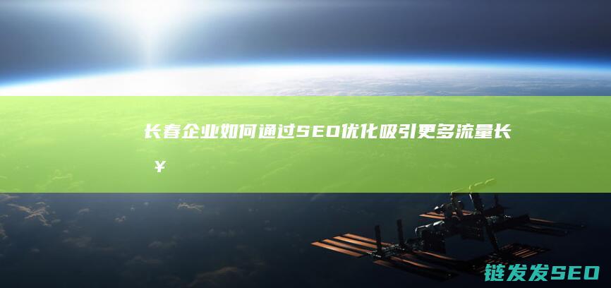长春企业如何通过SEO优化吸引更多流量 (长春企业如何申请降低缴存比例或缓缴住房公积金?)