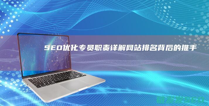 SEO优化专员职责详解：网站排名背后的推手 (SEO优化专员是干什么的)
