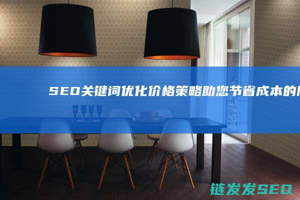 SEO关键词优化价格策略：助您节省成本的同时提升排名 (seo关键词什么意思)