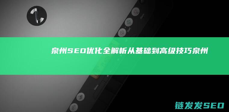 泉州SEO优化全解析：从基础到高级技巧 (泉州seo公司排名)