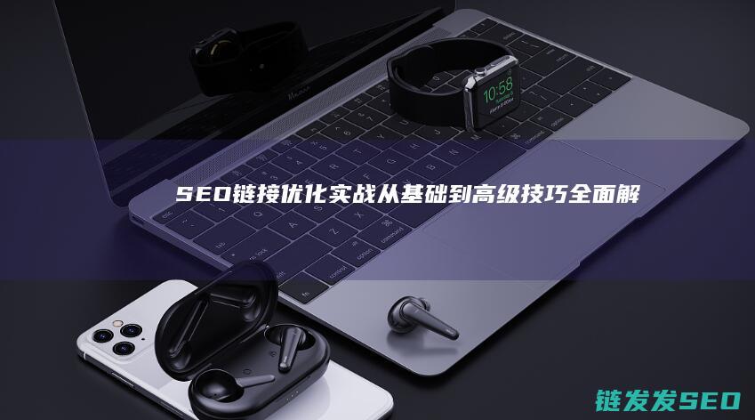 SEO链接优化实战：从基础到高级技巧全面解析 (seo链接优化是怎么优化)