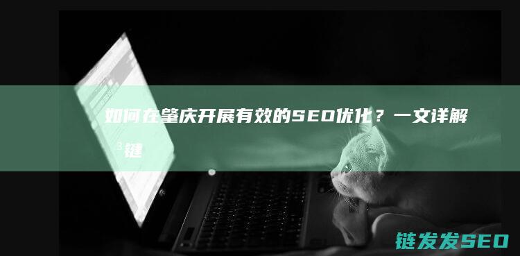 如何在肇庆开展有效的SEO优化？一文详解关键步骤 (如何在肇庆开电子发票)