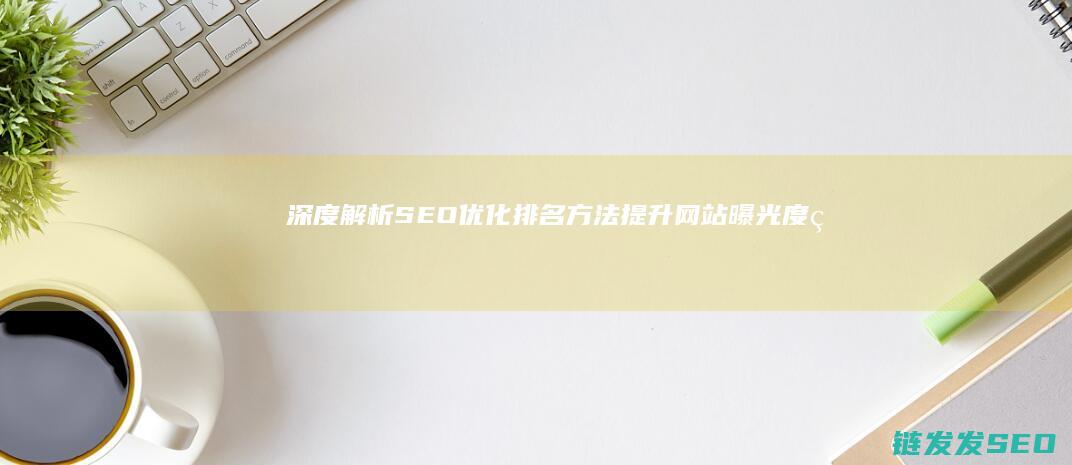 深度解析SEO优化排名方法：提升网站曝光度的秘诀 (深度解析森田疗法)