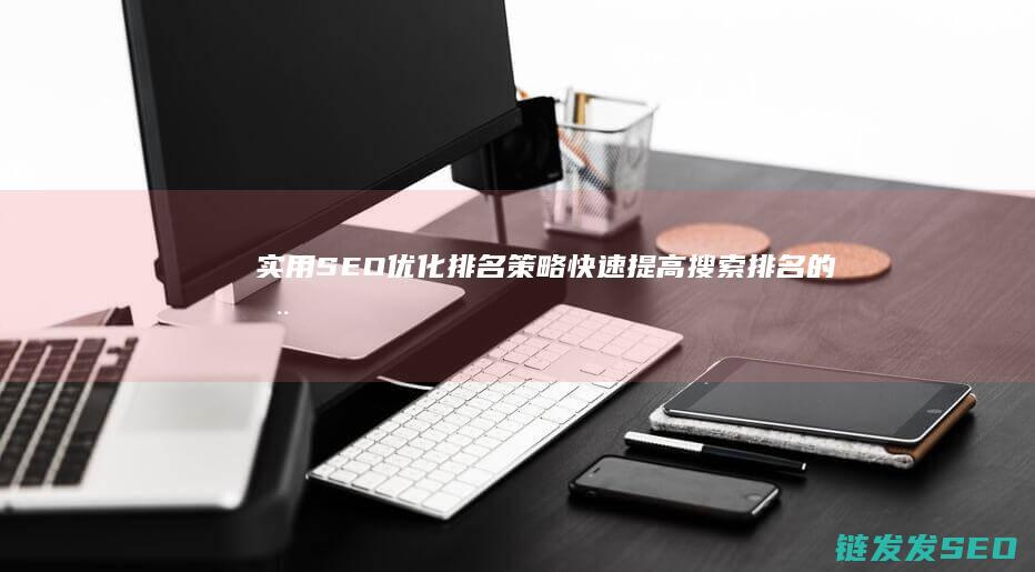 实用SEO优化排名策略：快速提高搜索排名的全面指南 (seo的实际运用)