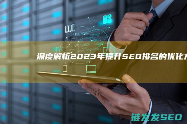 深度解析：2023年提升SEO排名的优化方法 (深度解析2024款奥迪Q3)