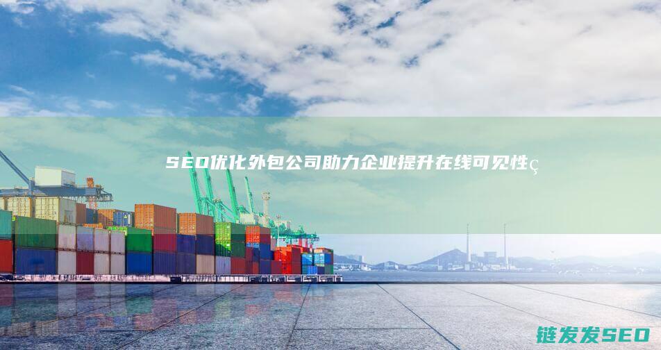 SEO优化外包公司：助力企业提升在线可见性的专业力量 (seo平台优化)