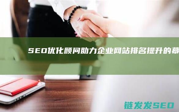 SEO优化顾问：助力企业网站排名提升的幕后功臣 (优化 seo)