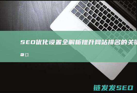 SEO优化设置全解析：提升网站排名的关键步骤 (seo的优化技巧和方法)