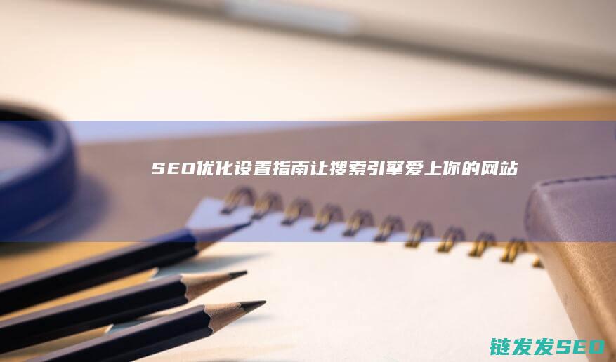 SEO优化设置指南：让搜索引擎爱上你的网站 (seo常用优化技巧)