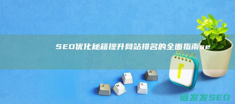 SEO优化秘籍：提升网站排名的全面指南 (seo 优化方法)