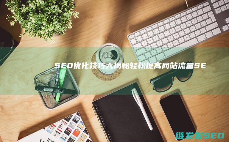 SEO优化技巧大揭秘：轻松提高网站流量 (SEO优化技巧)