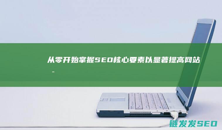 从零开始：掌握SEO核心要素以显著提高网站可见性 (从零开始掌控废土 三十枚银币)