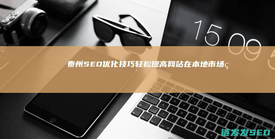 泰州SEO优化技巧：轻松提高网站在本地市场的可见性 (泰州seo网站管理)