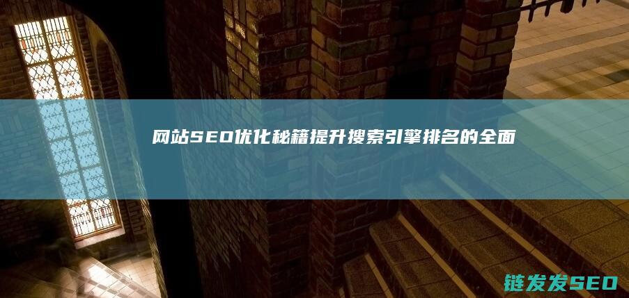 网站SEO优化秘籍：提升搜索引擎排名的全面指南 (网站SEO优化排名)