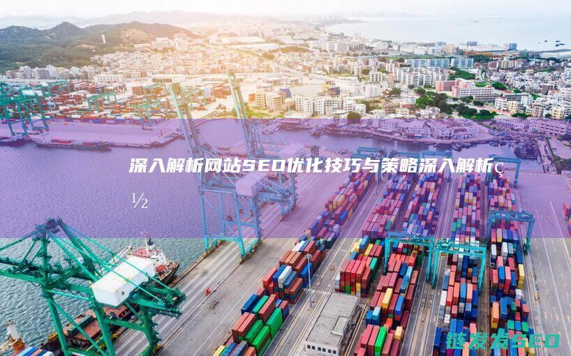 深入解析网站SEO优化技巧与策略 (深入解析网站有哪些)