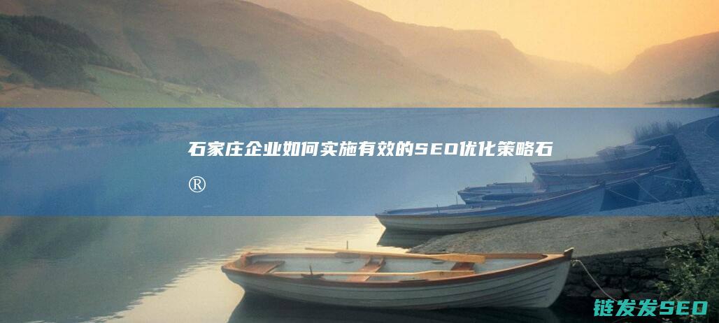 石家庄企业如何实施有效的SEO优化策略 (石家庄企业如何注销)