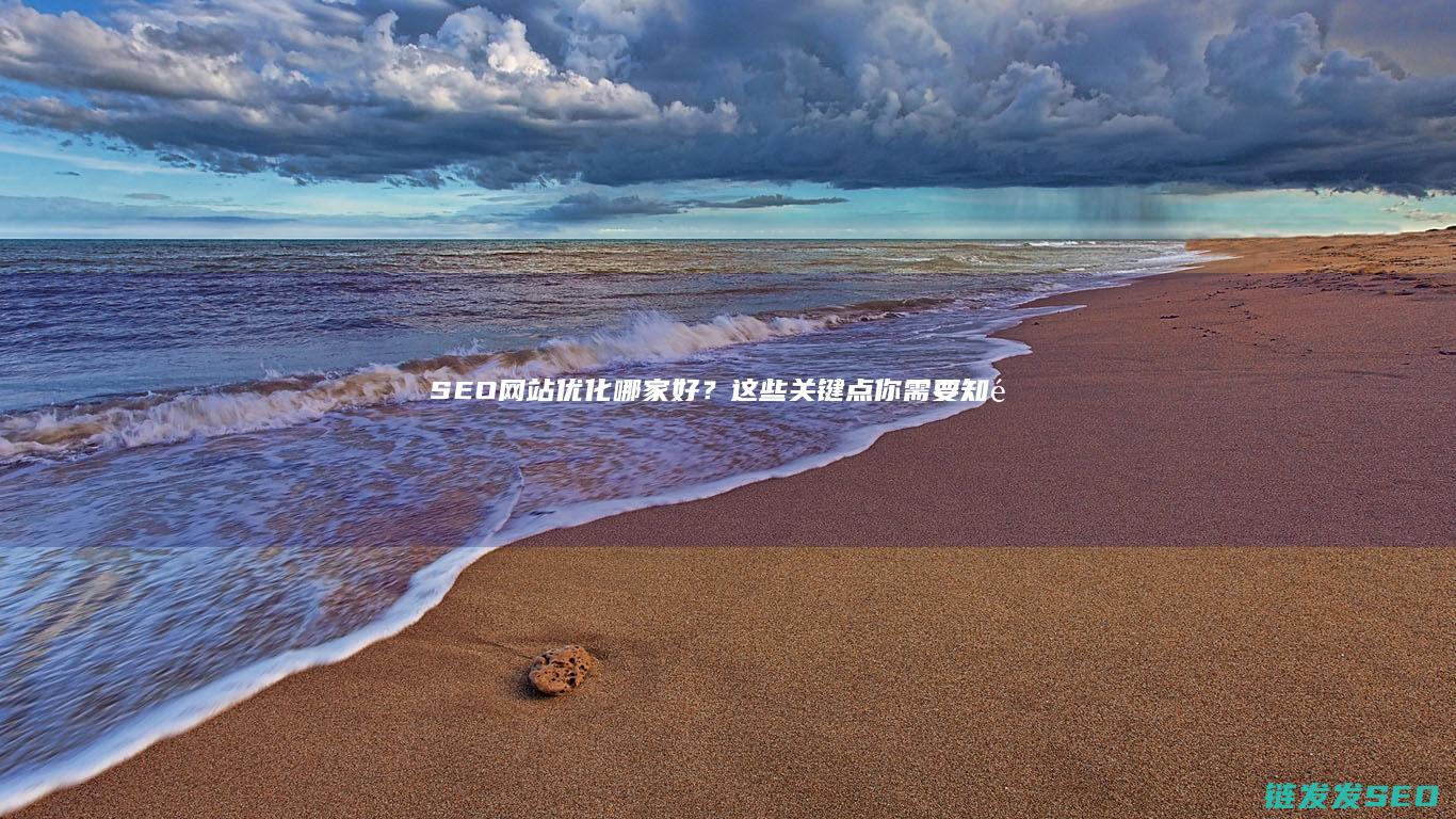 SEO网站优化哪家好？这些关键点你需要知道！ (SEO网站优化设计)