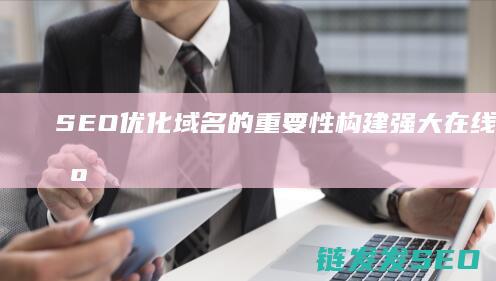 SEO优化域名的重要性：构建强大在线品牌的基石 (seo的优化步骤)