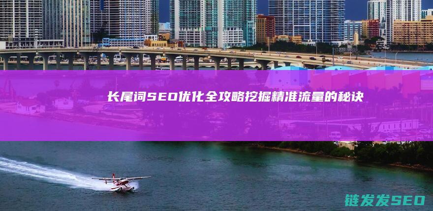 长尾词SEO优化全攻略：挖掘精准流量的秘诀 (长尾词SEO理论)