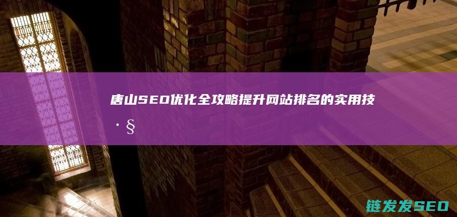 唐山SEO优化全攻略：提升网站排名的实用技巧与策略 (唐山seo公司教程)