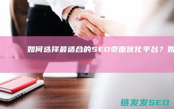 如何选择最适合的SEO页面优化平台？ (如何选择最适合自己的保险产品)