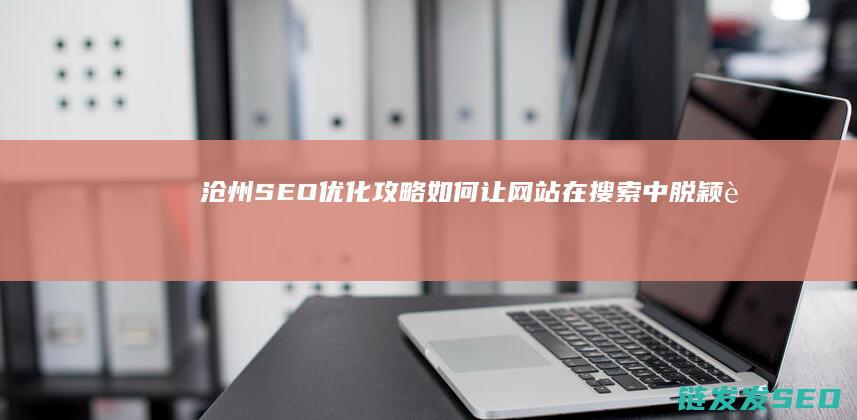 沧州SEO优化攻略：如何让网站在搜索中脱颖而出 (沧州网站seo公司)
