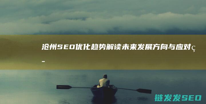 沧州SEO优化趋势解读：未来发展方向与应对策略 (沧州网站seo公司)