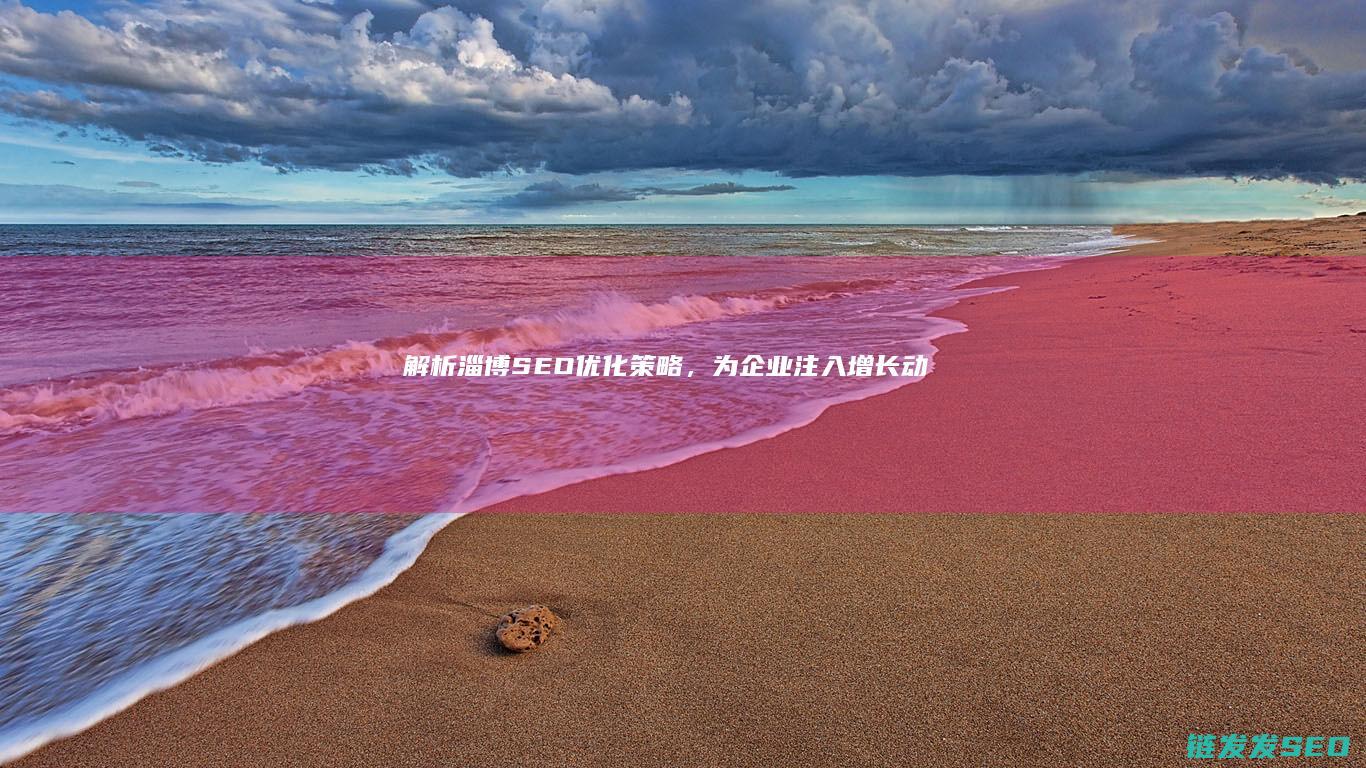 解析淄博SEO优化策略，为企业注入增长动力 (了解淄博)