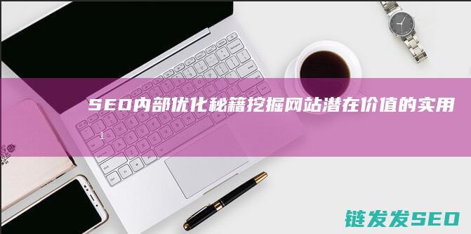 SEO内部优化秘籍：挖掘网站潜在价值的实用方法 (seo内部优化措施有哪些)