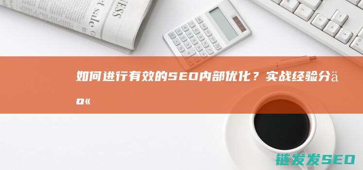 如何进行有效的SEO内部优化？实战经验分享 (如何进行有效沟通)