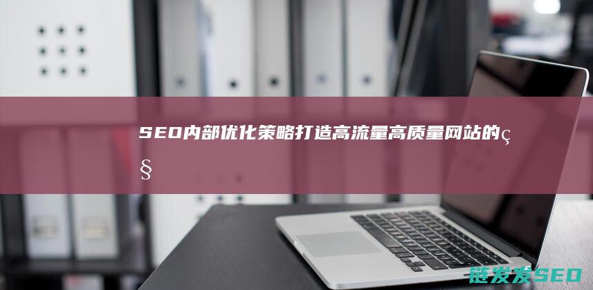 内部策略打造高流量高质量网站的秘
