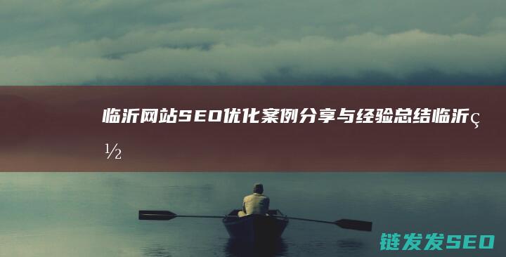 临沂网站SEO优化案例分享与经验总结 (临沂网站上排名)