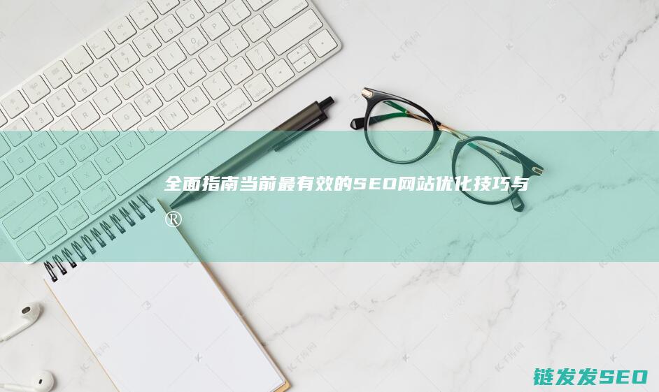 全面指南：当前最有效的SEO网站优化技巧与实例分析 (指南全面发展)