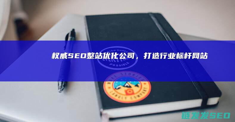 权威SEO整站公司，打造行业标杆网站权