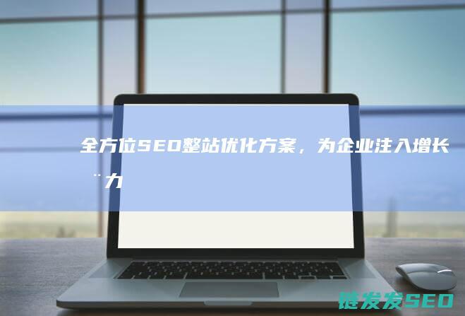 全方位SEO整站优化方案，为企业注入增长动力 (全方位幻想)