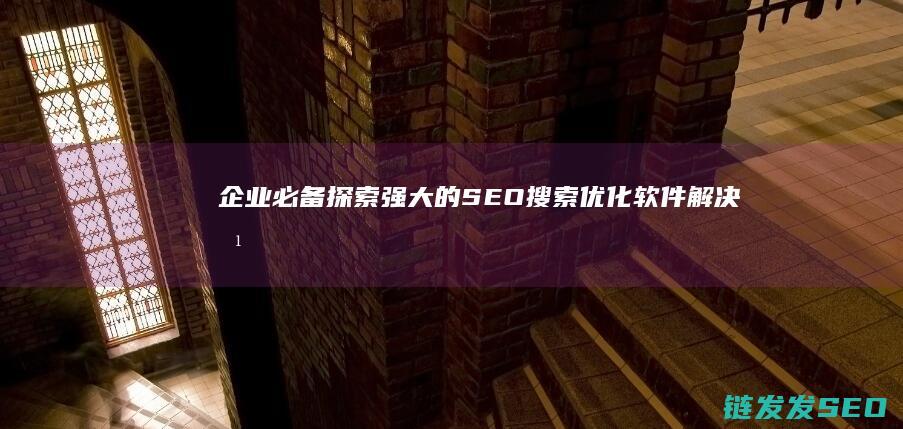 企业必备！探索强大的SEO搜索优化软件解决方案 (企业探索的具体内容是什么?)